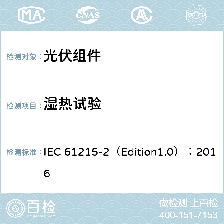 湿热试验 地面用光伏组件--设计鉴定和定型 第二部分 测试程序 IEC 61215-2（Edition1.0）：2016 4.13