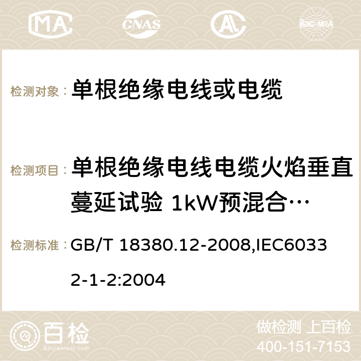 单根绝缘电线电缆火焰垂直蔓延试验 1kW预混合型火焰试验 电缆和光缆在火焰条件下的燃烧试验 第12部分：单根绝缘电线电缆火焰垂直蔓延试验1kW预混合型火焰试验方法 GB/T 18380.12-2008,
IEC60332-1-2:2004