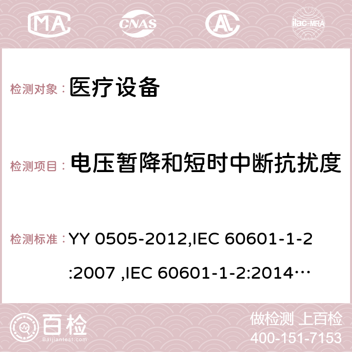 电压暂降和短时中断抗扰度 医用电气设备 第1-2部分：安全通用要求 并列标准： 电磁兼容 要求和试验 YY 0505-2012,
IEC 60601-1-2:2007 ,
IEC 60601-1-2:2014,
EN 60601-1-2:2007,
EN 60601-1-2:2015 cl.6.2.8