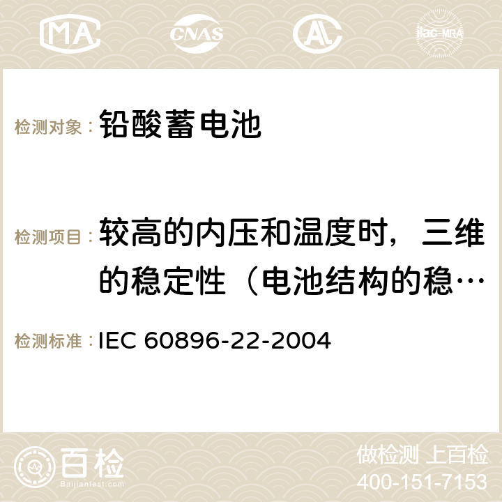较高的内压和温度时，三维的稳定性（电池结构的稳定性 固定铅酸蓄电池-第22部分：阀控式-要求 IEC 60896-22-2004 6.20