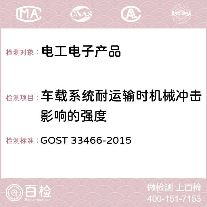 车载系统耐运输时机械冲击影响的强度 33466-2015 GLONASS 车载应急呼叫系统电磁兼容、环境和机械阻力要求及测试方法 GOST  7.2.7