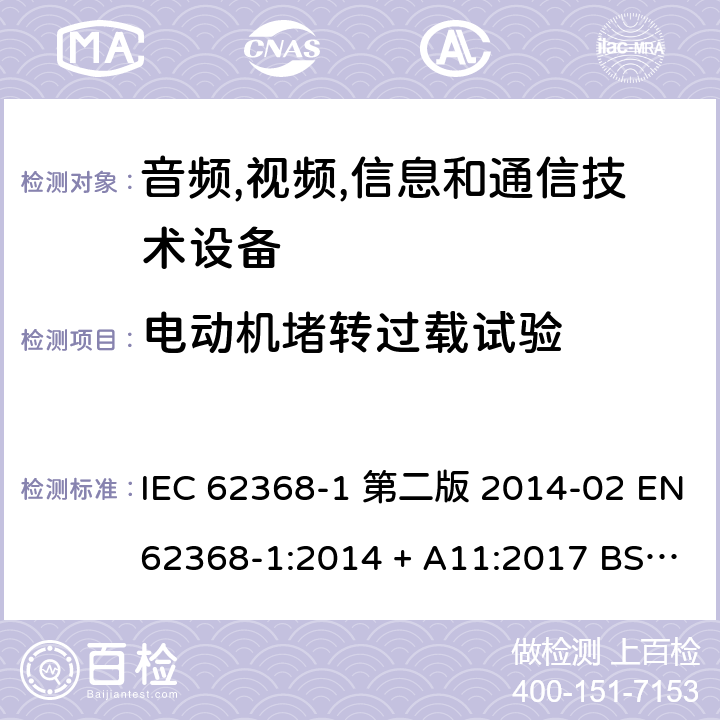 电动机堵转过载试验 音频,视频,信息和通信技术设备-第一部分: 通用要求 IEC 62368-1 第二版 2014-02 EN 62368-1:2014 + A11:2017 BS EN 62368-1:2014 + A11:2017 IEC 62368-1:2018 EN IEC 62368-1:2020 + A11:2020 BS EN IEC 62368-1:2020 + A11:2020 Annex G.5.4.4