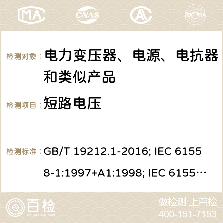 短路电压 电力变压器、电源、电抗器和类似产品的安全 第1部分：通用要求和试验 GB/T 19212.1-2016; IEC 61558-1:1997+A1:1998; IEC 61558-1: 2005+A1:2009; EN 61558-1: 1997 + A1:1998 + A11 :2003, EN 61558-1:2005+A1:2009; AS/NZS 61558.1: 2008+A1 第13章