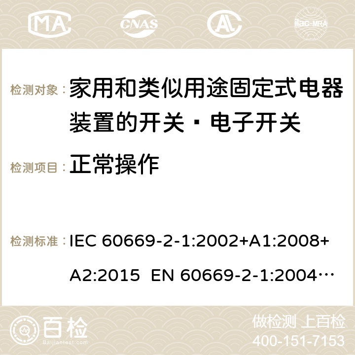 正常操作 家用和类似的固定电气设施用开关 第2-1部分：特殊要求 电子开关 IEC 60669-2-1:2002+A1:2008+A2:2015 EN 60669-2-1:2004+A1:2009+A12:2010 Cl.19