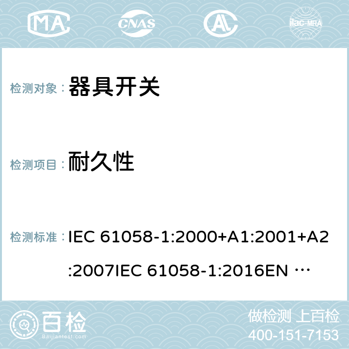 耐久性 器具开关 第1部分：通用要求 IEC 61058-1:2000+A1:2001+A2:2007
IEC 61058-1:2016
EN 61058-1:2002+A2:2008
EN IEC 61058-1:2018
AS/NZS 61058.1:2008 17