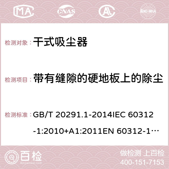 带有缝隙的硬地板上的除尘 家用吸尘器性能测试方法第1部分:干式吸尘器性能测试方法 GB/T 20291.1-2014
IEC 60312-1:2010+A1:2011
EN 60312-1:2017 5.2