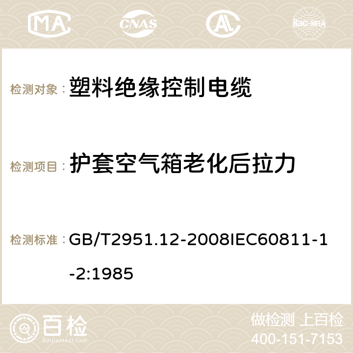 护套空气箱老化后拉力 电缆和光缆绝缘和护套材料通用试验方法 第12部分：通用试验方法热老化试验方法 GB/T2951.12-2008
IEC60811-1-2:1985