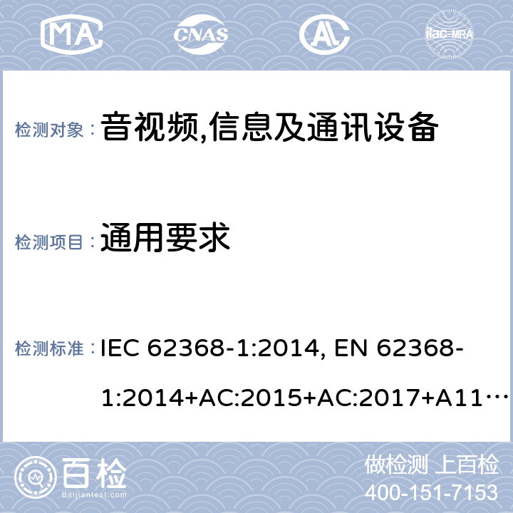 通用要求 音视频、信息技术和通讯技术设备第1部分：安全要求 IEC 62368-1:2014, EN 62368-1:2014+AC:2015+AC:2017+A11:2017, IEC 62368-1:2018, EN IEC 62368-1:2020+A11:2020, BS EN IEC 62368-1:2020+A11:2020, BS EN 62368-1:2014+A11:2017, AS/NZS 62368.1:2018 Cl.4