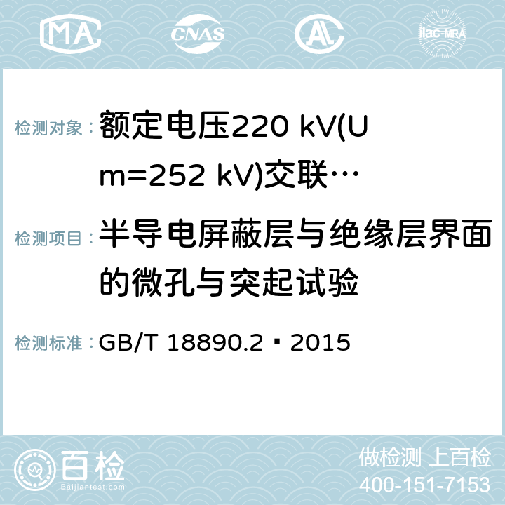 半导电屏蔽层与绝缘层界面的微孔与突起试验 额定电压220 kV(Um=252 kV)交联聚乙烯绝缘电力电缆及其附件 第2部分：电缆 GB/T 18890.2—2015 6.3.4