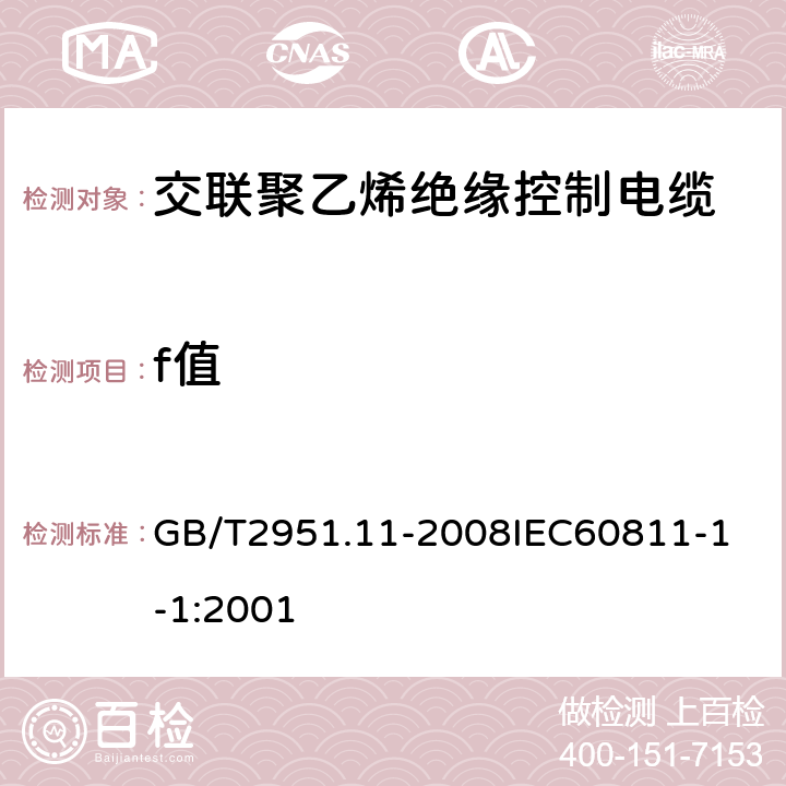 f值 电缆和光缆绝缘和护套材料通用试验方法 第11部分：通用试验方法厚度和外形尺寸测量机械性能试验 GB/T2951.11-2008
IEC60811-1-1:2001 1.8