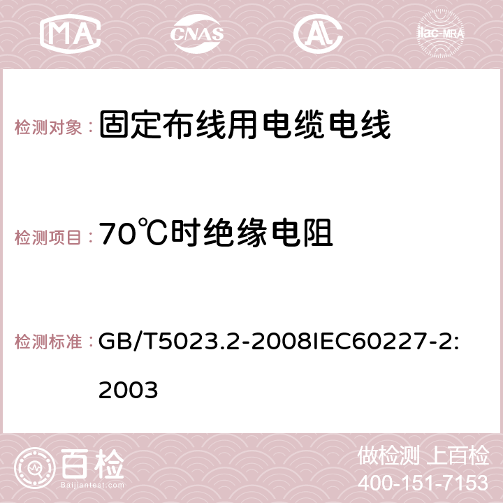 70℃时绝缘电阻 额定电压 450/750V 及以下聚氯乙烯绝缘电缆 第2部分：试验方法 GB/T5023.2-2008
IEC60227-2:2003 1.4