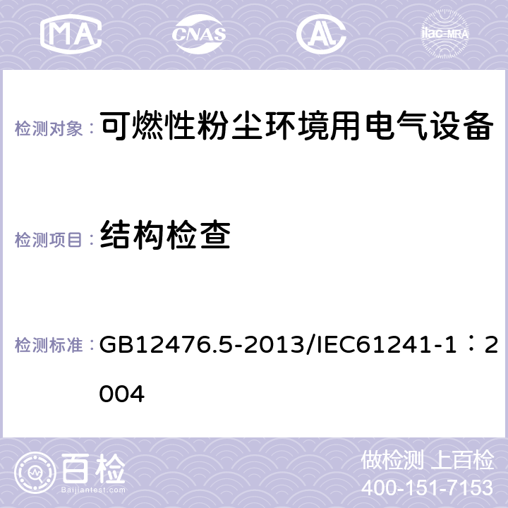 结构检查 可燃性粉尘环境用电气设备 第5部分：外壳保护型“tD”/可燃性粉尘环境用电气设备 第1部分：外壳保护型“tD” GB12476.5-2013/IEC61241-1：2004 4、6、7及相关条款