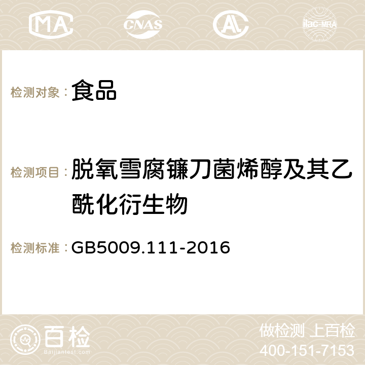 脱氧雪腐镰刀菌烯醇及其乙酰化衍生物 食品安全国家标准 食品中脱氧雪腐镰刀菌烯醇及其乙酰化衍生物的测定 GB5009.111-2016