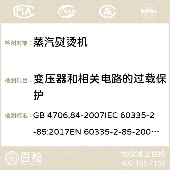 变压器和相关电路的过载保护 家用和类似用途电器的安全 第2部分：织物蒸汽机的特殊要求 GB 4706.84-2007
IEC 60335-2-85:2017
EN 60335-2-85-2003+A1:2008 17