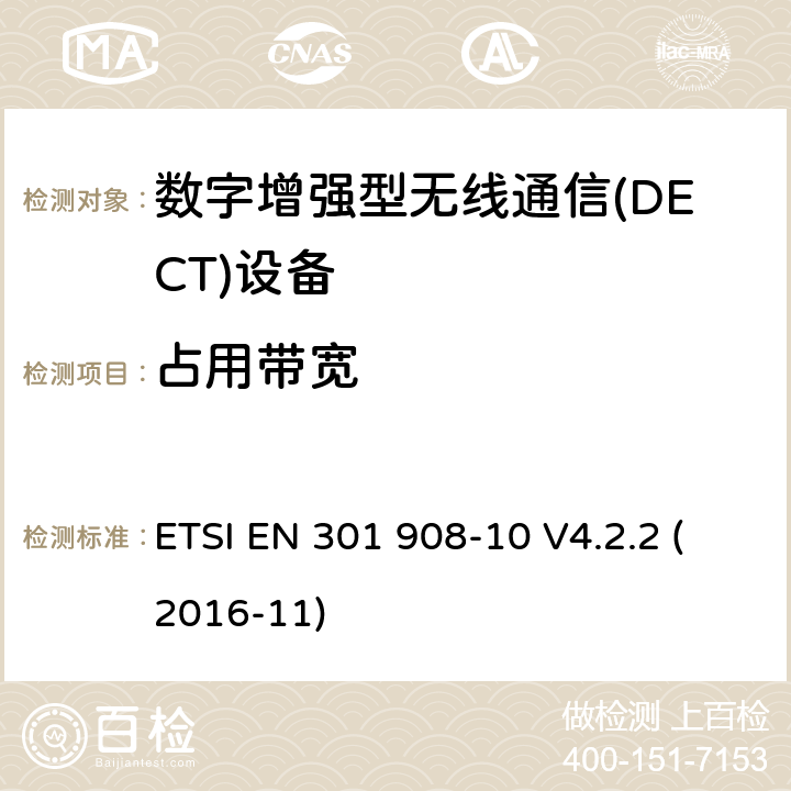 占用带宽 电磁兼容性和无线电频谱事宜（ERM）;用于IMT-2000第三代蜂窝网络的基站（BS）,中继器和用户设备（UE）;第10部分：涵盖指令2014/53 / EU第3.2条基本要求的IMT-2000,FDMA / TDMA（DECT）协调标准 ETSI EN 301 908-10 V4.2.2 (2016-11) 6.1.3