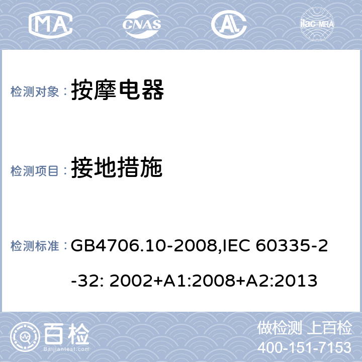 接地措施 家用和类似用途电器的安全　按摩器具的特殊要求 GB4706.10-2008,
IEC 60335-2-32: 2002+A1:2008+A2:2013 27