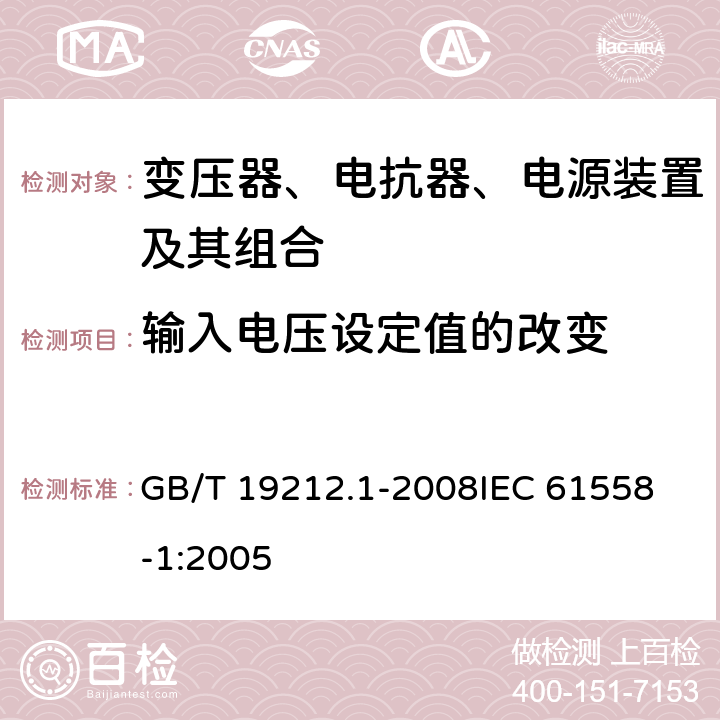 输入电压设定值的改变 变压器、电抗器、电源装置及其组合的安全 第1部分：通用要求和试验 GB/T 19212.1-2008
IEC 61558-1:2005 10