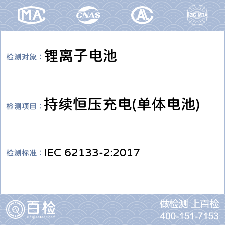 持续恒压充电(单体电池) 含碱性或非酸性电解质的蓄电池和蓄电池组－便携式密封蓄电池及用于便携式设备中由其制造的电池组的安全要求-第二部分：锂系 IEC 62133-2:2017 7.2.1