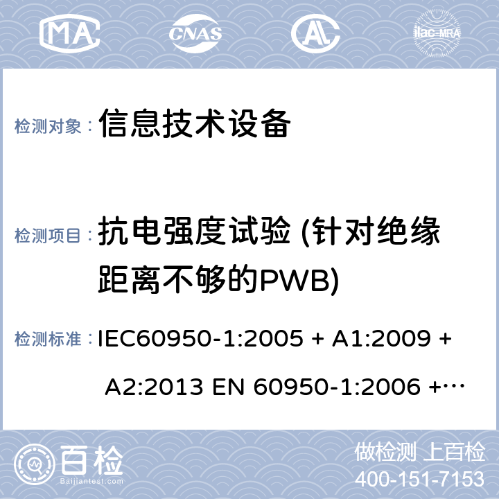 抗电强度试验 (针对绝缘距离不够的PWB) 信息技术设备的安全: 第1部分: 通用要求 IEC60950-1:2005 + A1:2009 + A2:2013 EN 60950-1:2006 + A11:2009 + A12:2011 + A1:2010 + A2:2013 5.3.4