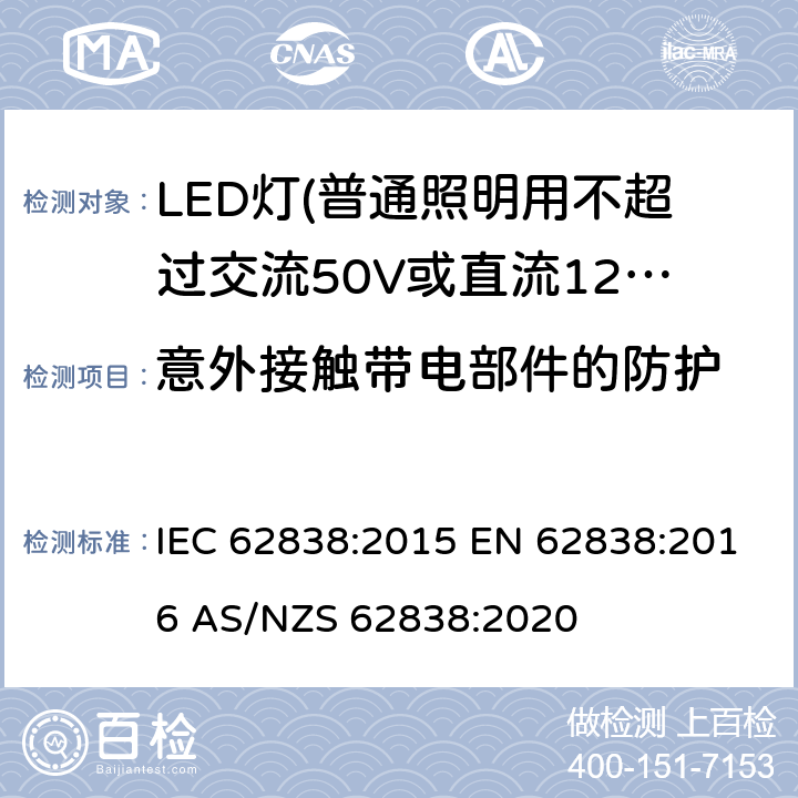 意外接触带电部件的防护 普通照明用不超过交流50V或直流120V的LED灯的安全要求 IEC 62838:2015 EN 62838:2016 AS/NZS 62838:2020 7