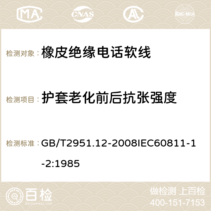 护套老化前后抗张强度 电缆和光缆绝缘和护套材料通用试验方法 第12部分：通用试验方法热老化试验方法 GB/T2951.12-2008
IEC60811-1-2:1985