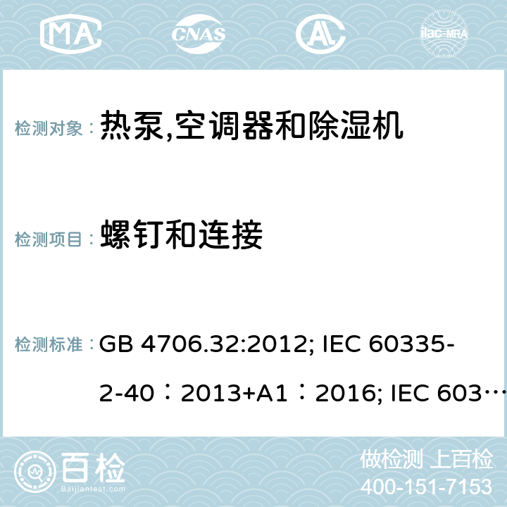 螺钉和连接 家用和类似用途电器安全–第1部分:通用要求家用和类似用途电器安全–第2部分:热泵,空调器和除湿机的特殊要求 GB 4706.32:2012; IEC 60335-2-40：2013+A1：2016; IEC 60335-2-40:2002+A1:2005+A2:2005; IEC 60335-2-40:2018; EN 60335-2-40:2003+A11:2004+A12:2005+A1:2006+ A2:2009+A13:2012; AS /NZS 60335.2.40:2015 28