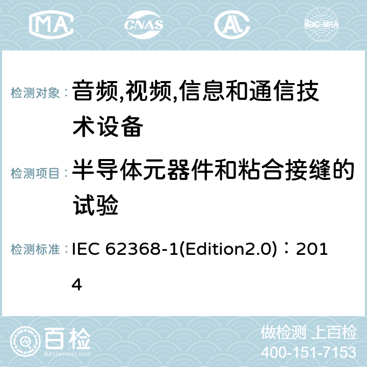 半导体元器件和粘合接缝的试验 音频,视频,信息和通信技术设备-第一部分: 通用要求 IEC 62368-1(Edition2.0)：2014 5.4.7, 5.4.1.5.3, 5.4.4.4, 5.4.4.5