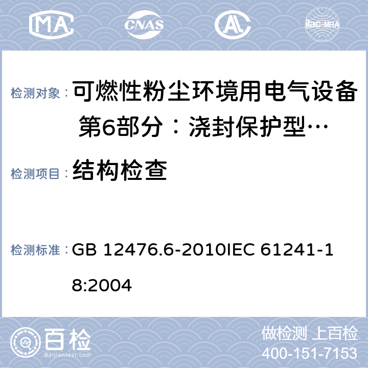 结构检查 可燃性粉尘环境用电气设备 第6部分：浇封保护型“mD” GB 12476.6-2010
IEC 61241-18:2004 4,5,7