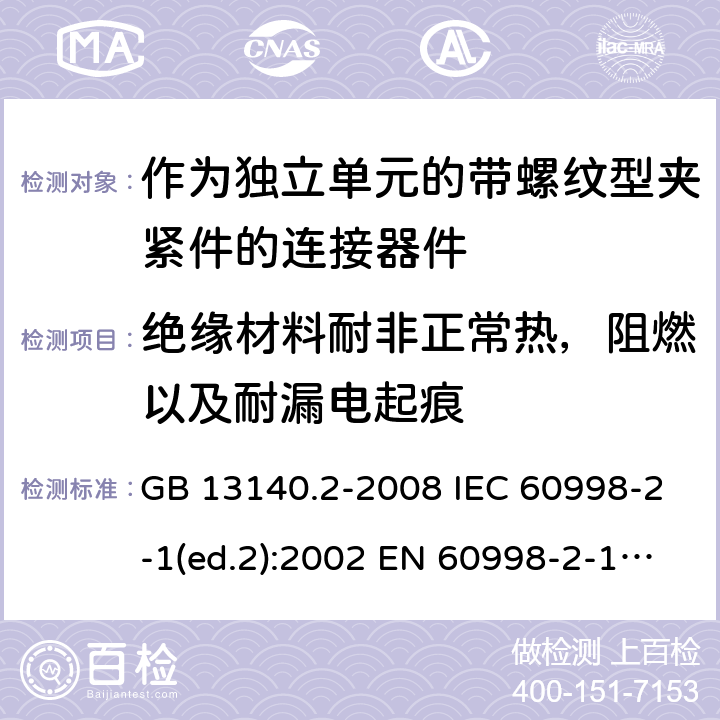 绝缘材料耐非正常热，阻燃以及耐漏电起痕 家用和类似用途低压电路用的连接器件 第2部分：作为独立单元的带螺纹型夹紧件的连接器件的特殊要求 GB 13140.2-2008 IEC 60998-2-1(ed.2):2002 EN 60998-2-1:2004 18,19