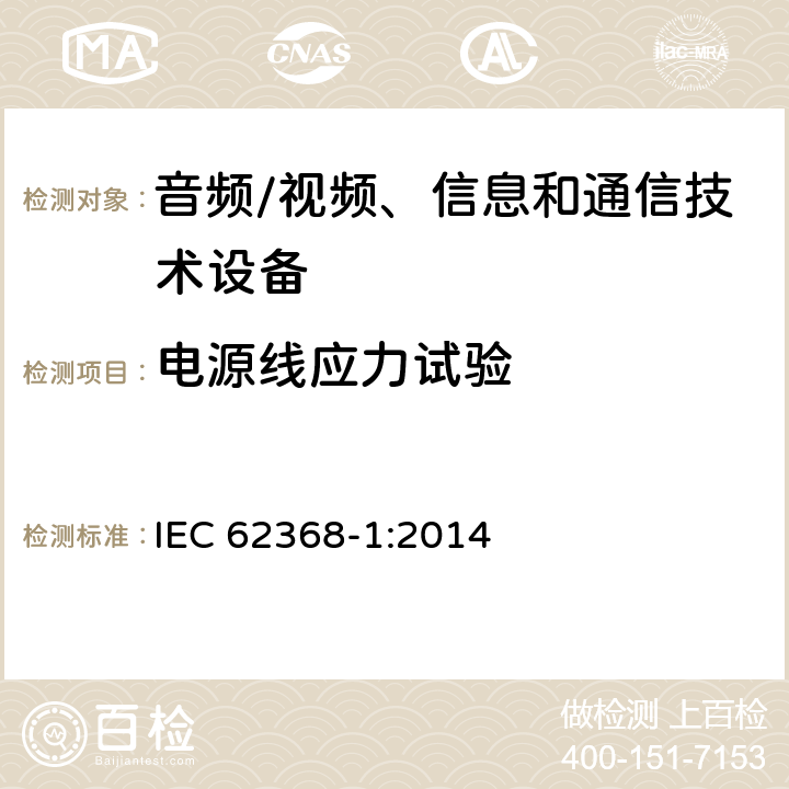 电源线应力试验 音频/视频、信息和通信技术设备--第1部分：安全要求 IEC 62368-1:2014 G.7.3.2