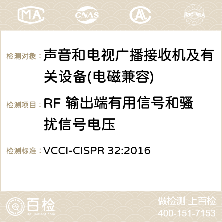 RF 输出端有用信号和骚扰信号电压 CISPR 32:2016 声音和电视广播接收机及有关设备无线电骚扰特性限值和测量方法 VCCI- 5