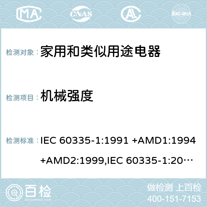 机械强度 家用和类似用途电器的安全 第1部分：通用要求 IEC 60335-1:1991 +AMD1:1994+AMD2:1999,
IEC 60335-1:2001 +AMD1:2004+AMD2:2006,
IEC 60335-1:2010+AMD1:2013+AMD2:2016, cl.21