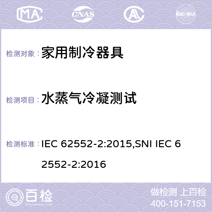 水蒸气冷凝测试 家用制冷器具 - 特性和测试方法 - 第2部分:性能要求 IEC 62552-2:2015,
SNI IEC 62552-2:2016 附录 D