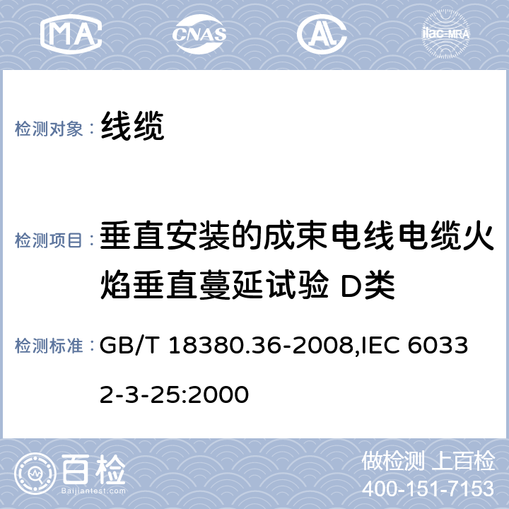 垂直安装的成束电线电缆火焰垂直蔓延试验 D类 电缆和光缆在火焰条件下的燃烧试验 第36部分：垂直安装的成束电线电缆火焰垂直蔓延试验 D类 GB/T 18380.36-2008,IEC 60332-3-25:2000 1,2,3,4,5,6,7,8,9