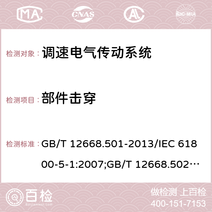 部件击穿 调速电气传动系统 第5-1部分：安全要求,电气,热和能量； 调速电气传动系统 第5-2部分：安全要求,功能；调速电气传动系统 第6部分：确定负载工作制类型和相应电流额定值的导则 GB/T 12668.501-2013/IEC 61800-5-1:2007;GB/T 12668.502-2013/IEC61800-5-2-2007-07;GB/T 12668.6-2011/IEC/TR61800-6-2003 5.2.3.6.4