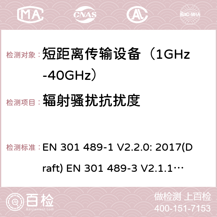 辐射骚扰抗扰度 符合指令2014/53/EU 3.1(b) 和 6 章节要求无线传输设备电磁兼容与频谱特性：Part1 通用测试方法及要求；Part 3 短距离传输系统要求 EN 301 489-1 V2.2.0: 2017(Draft) 
EN 301 489-3 V2.1.1: 2017(Draft) 条款 9.2