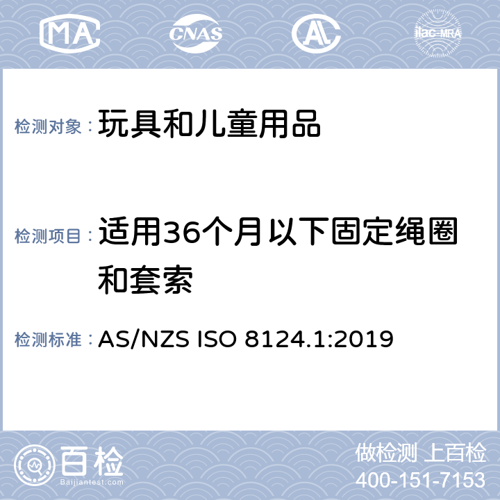 适用36个月以下固定绳圈和套索 AS/NZS ISO 8124.1-2019 玩具安全 第一部分：机械和物理性能 AS/NZS ISO 8124.1:2019 4.11.4