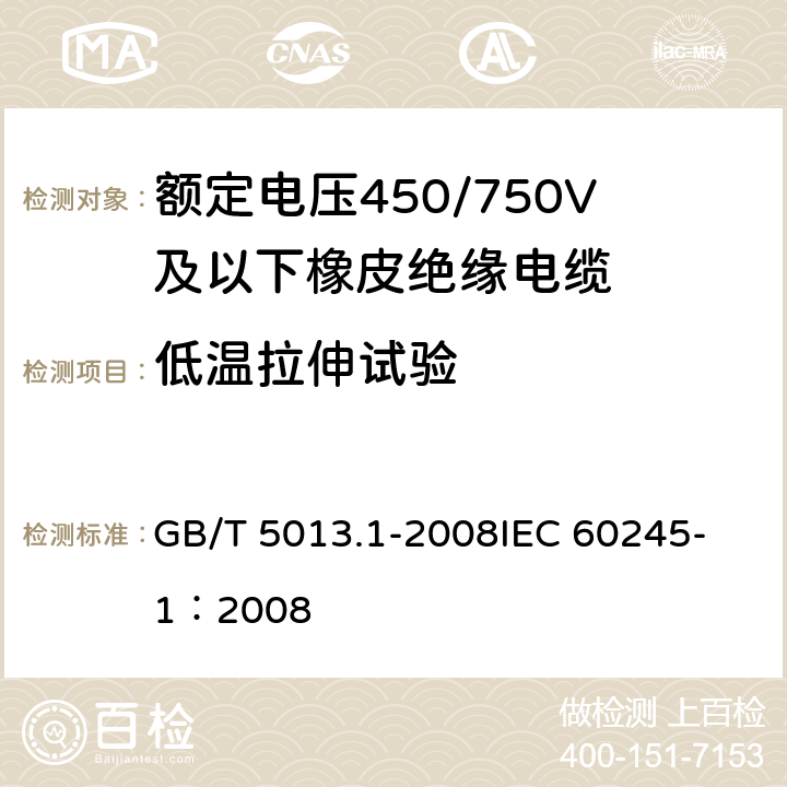 低温拉伸试验 额定电压450/750V及以下橡皮绝缘电缆第1部分：一般要求额定 GB/T 5013.1-2008
IEC 60245-1：2008