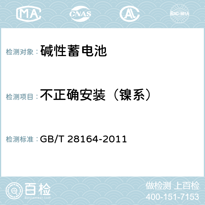 不正确安装（镍系） 含碱性或其他非酸性电解质的蓄电池和蓄电池组便携式密封蓄电池和蓄电池组的安全性要求 GB/T 28164-2011 4.3.1