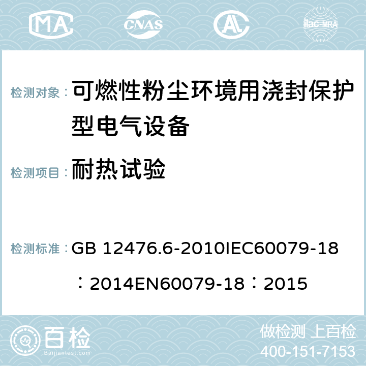 耐热试验 可燃性粉尘环境用电气设备第6部分:浇封保护型“mD" GB 12476.6-2010
IEC60079-18：2014
EN60079-18：2015