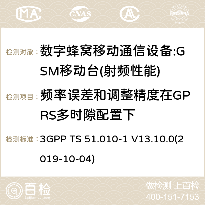 频率误差和调整精度在GPRS多时隙配置下 3GPP 技术规范GSM/EDGE组无线接入网络；数字蜂窝电信系统（phase2＋）;移动台（MS）一致性规范；第一部分：一致性规范 3GPP TS 51.010-1 V13.10.0(2019-10-04) 12,13,14