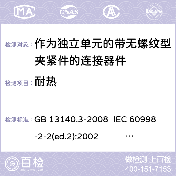 耐热 作为独立单元的带无螺纹型夹紧件的连接器件 GB 13140.3-2008 
IEC 60998-2-2(ed.2):2002 
EN 60998-2-2:2004 16