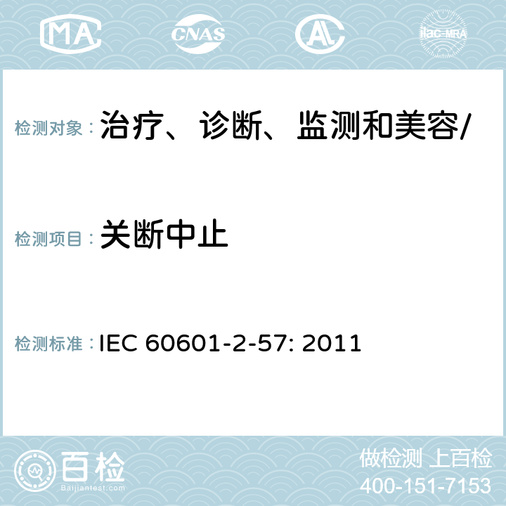 关断中止 医疗电气设备第2－57部分：治疗、诊断、监测和美容/美学使用的非激光光源设备的基本安全和必要性能专用要求 IEC 60601-2-57: 2011 201.10.105