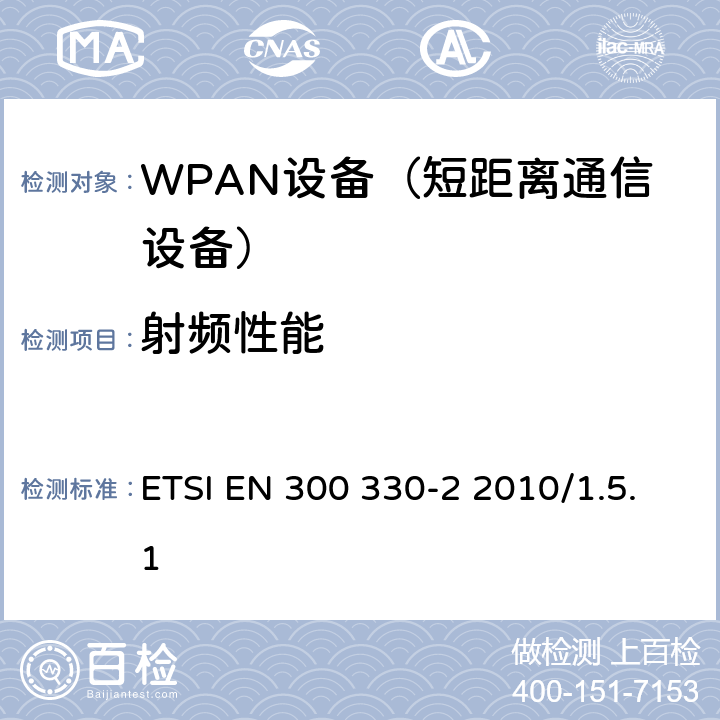 射频性能 ETSI EN 300 330 《电磁兼容性与无线频谱特性(ERM)；短距离设备(SRD)；9kHZ至25MHz范围内的射频设备以及9kHz至30MHz范围内的感应闭环系统 第2部分：欧洲协调标准，包含R&TTE指令条款3.2的基本要求》 -2 2010/1.5.1 全部参数