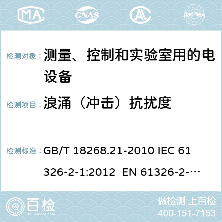 浪涌（冲击）抗扰度 测量、控制和实验室用的电设备 电磁兼容性要求 第21部分：特殊要求 无电磁兼容防护场合用敏感性试验和测量设备的试验配置、工作条件和性能判据 
GB/T 18268.21-2010 
IEC 61326-2-1:2012 
EN 61326-2-1: 2013 条款6.2