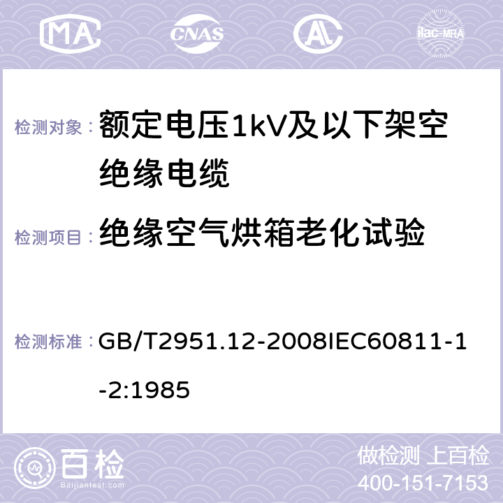 绝缘空气烘箱老化试验 电缆和光缆绝缘和护套材料通用试验方法 第12部分：通用试验方法热老化试验方法 GB/T2951.12-2008
IEC60811-1-2:1985 6.1