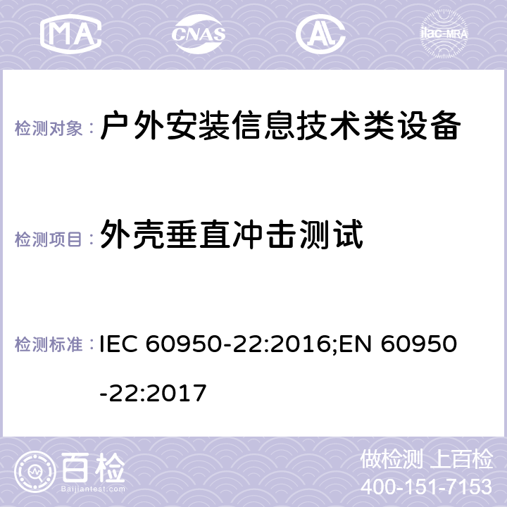 外壳垂直冲击测试 信息技术设备安全要求-第22部分：户外安装设备 IEC 60950-22:2016;
EN 60950-22:2017 10