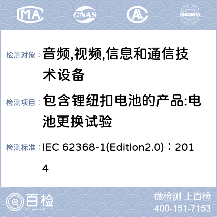 包含锂纽扣电池的产品:电池更换试验 音频,视频,信息和通信技术设备-第一部分: 通用要求 IEC 62368-1(Edition2.0)：2014 4.8.4.3