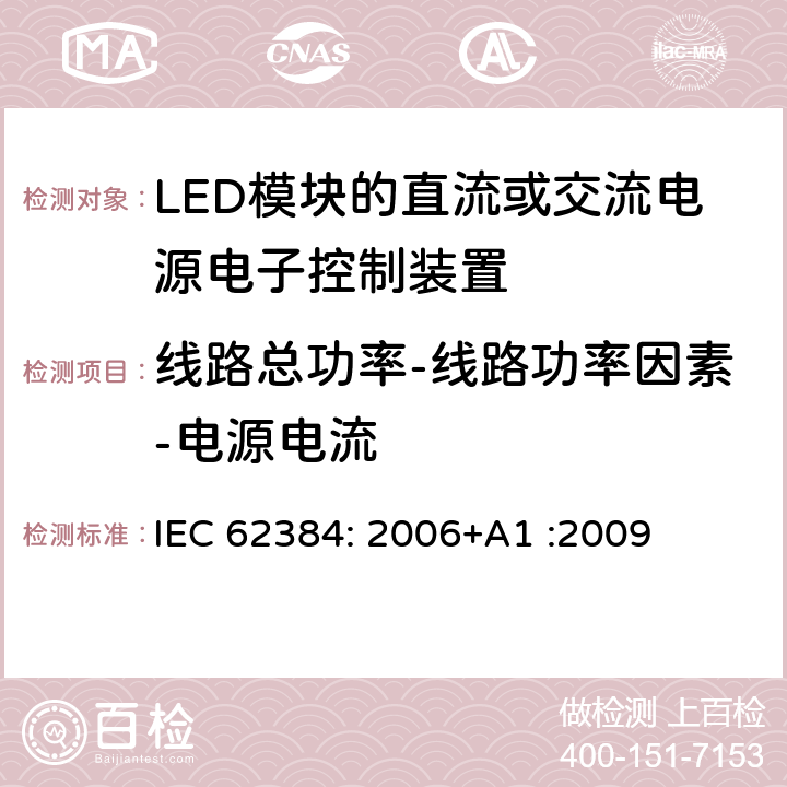线路总功率-线路功率因素-电源电流 LED模块的直流或交流电源电子控制装置 性能要求 IEC 62384: 2006+A1 :2009 8 – 9 – 10