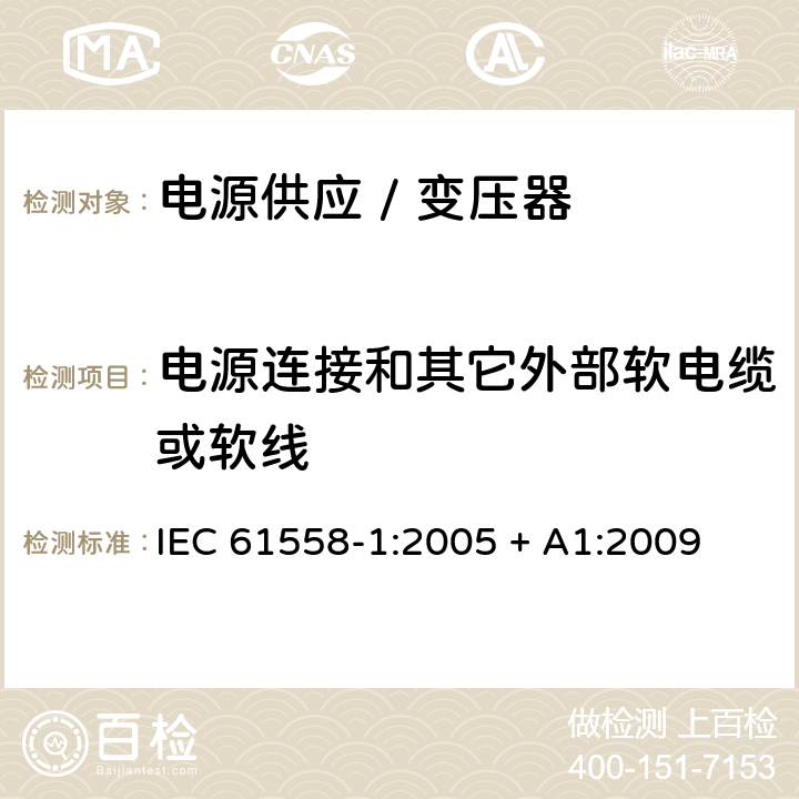 电源连接和其它外部软电缆或软线 电力变压器、电源、电抗器和类似产品的安全 第一部分:通用要求和试验 IEC 61558-1:2005 + A1:2009 

EN 61558-1:2005 + A1:2009 Cl. 22